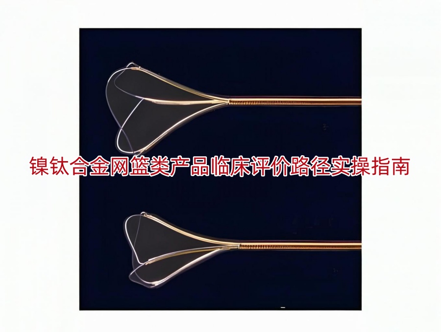 镍钛合金网篮类产品临床评价路径实操指南