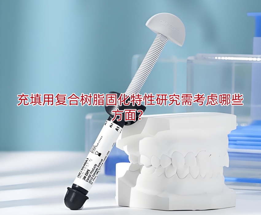 充填用复合树脂固化特性研究需考虑哪些方面?充填用复合树脂固化特性研究需考虑哪些方面?