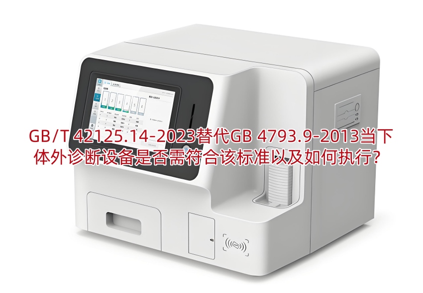 GB/T 42125.14-2023替代GB 4793.9-2013当下体外诊断设备是否需符合该标准以及如何执行?