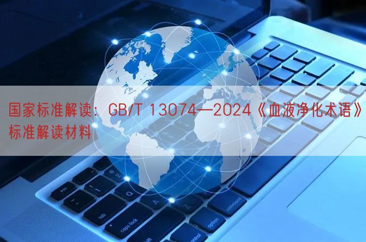 国家标准解读:GB/T 13074—2024《血液净化术语》标准解读材料(图1)