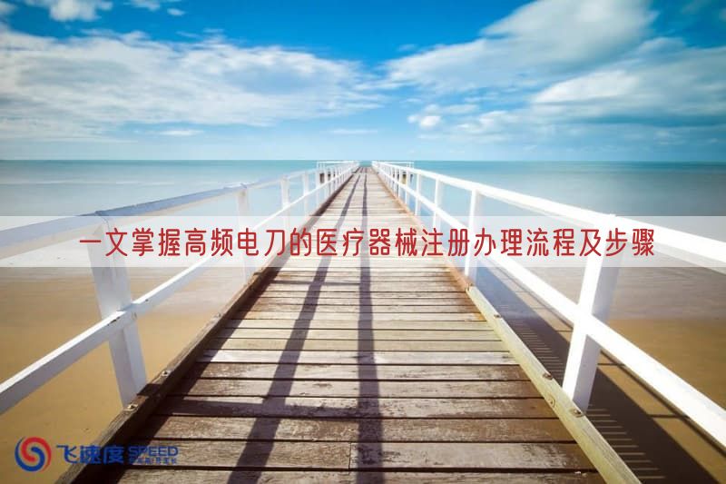 一文掌握高频电刀的<a href=/medical/ target=_blank class=infotextkey>医疗器械注册</a>办理流程及步骤(图1)