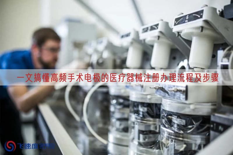 一文搞懂高频手术电极的<a href=/medical/ target=_blank class=infotextkey>医疗器械注册</a>办理流程及步骤(图1)