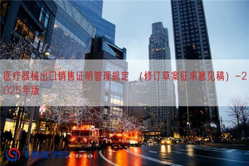 医疗器械出口销售证明管理规定 (修订草案征求意见稿)-2025年版(图1)