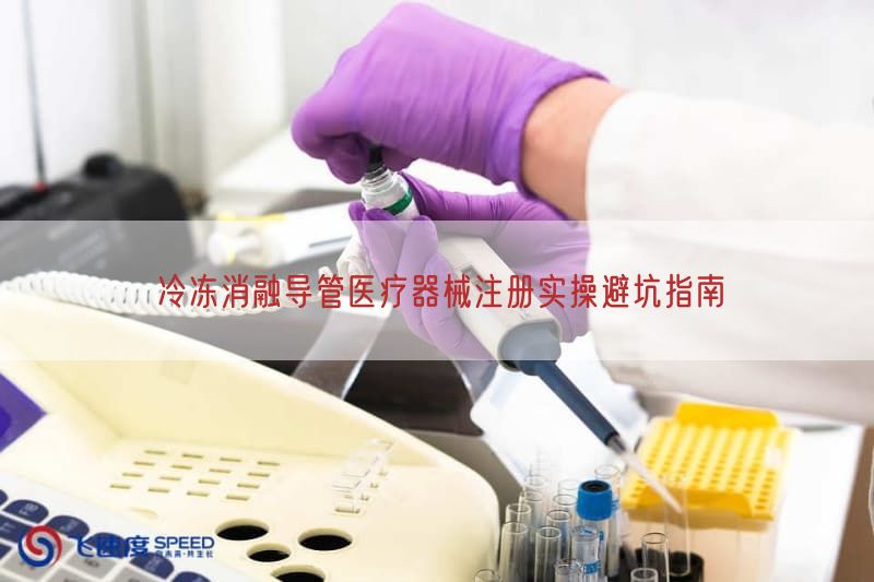 冷冻消融导管<a href=/medical/ target=_blank class=infotextkey>医疗器械注册</a>实操避坑指南(图1)