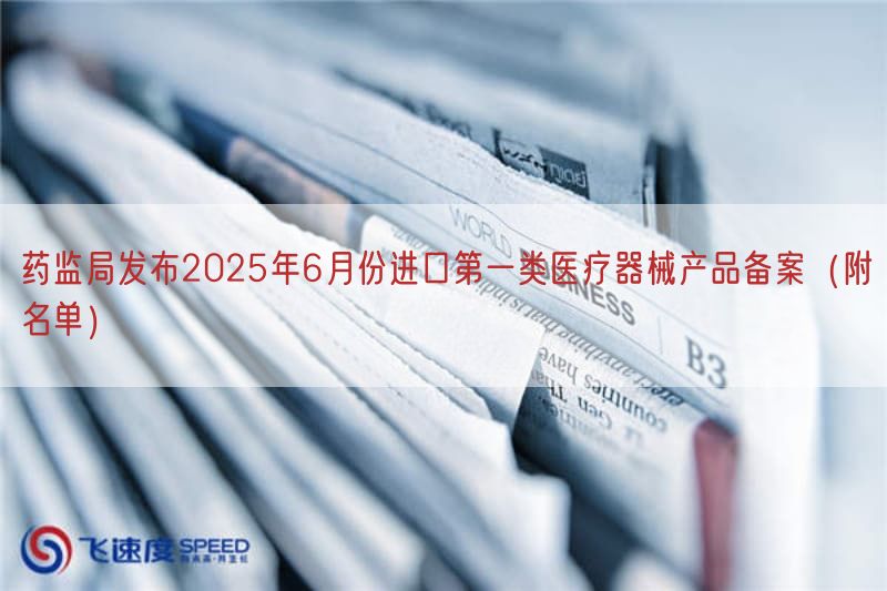 药监局发布2025年6月份进口第一类医疗器械产品备案(附名单)(图1)