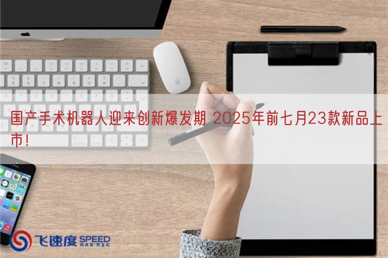 国产手术机器人迎来创新爆发期 2025年前七月23款新品上市!(图1)