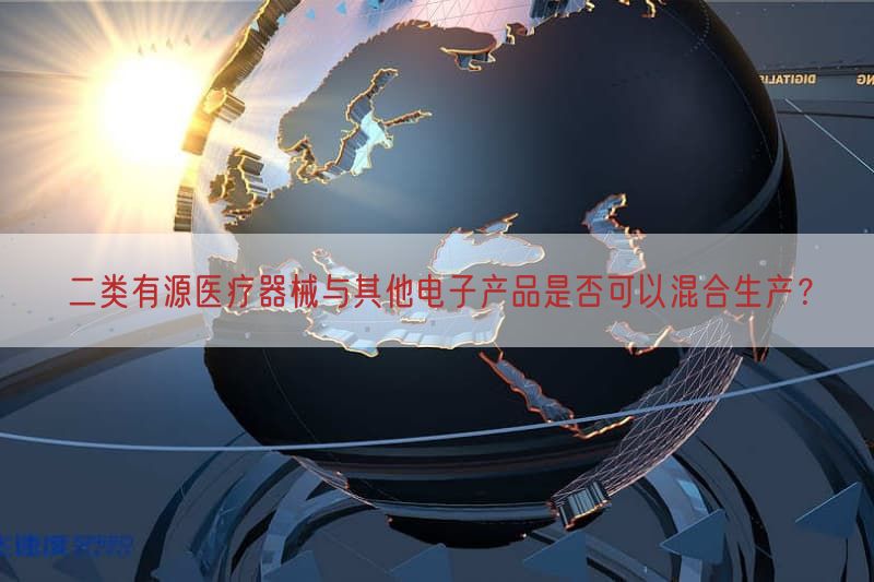 二类有源医疗器械与其他电子产品是否可以混合生产?(图1)