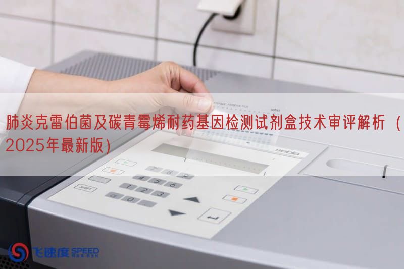 肺炎克雷伯菌及碳青霉烯耐药基因检测试剂盒技术审评解析(2025年最新版)(图1)