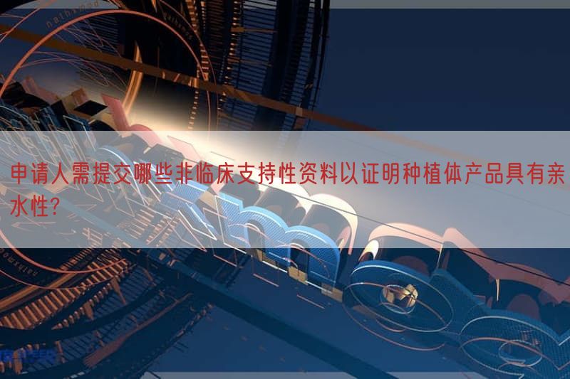 申请人需提交哪些非临床支持性资料以证明种植体产品具有亲水性?