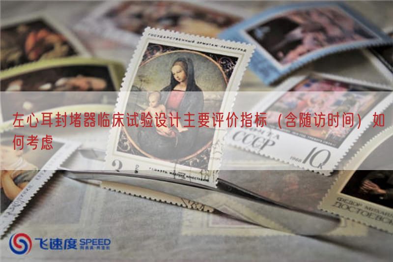 左心耳封堵器临床试验设计主要评价指标（含随访时间）如何考虑(图1)