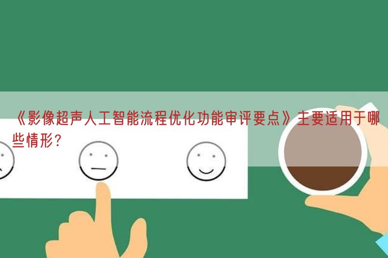 《影像超声人工智能流程优化功能审评要点》主要适用于哪些情形?(图1)