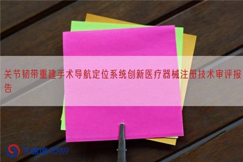 关节韧带重建手术导航定位系统创新<a href=/medical/ target=_blank class=infotextkey>医疗器械注册</a>技术审评报告(图1)