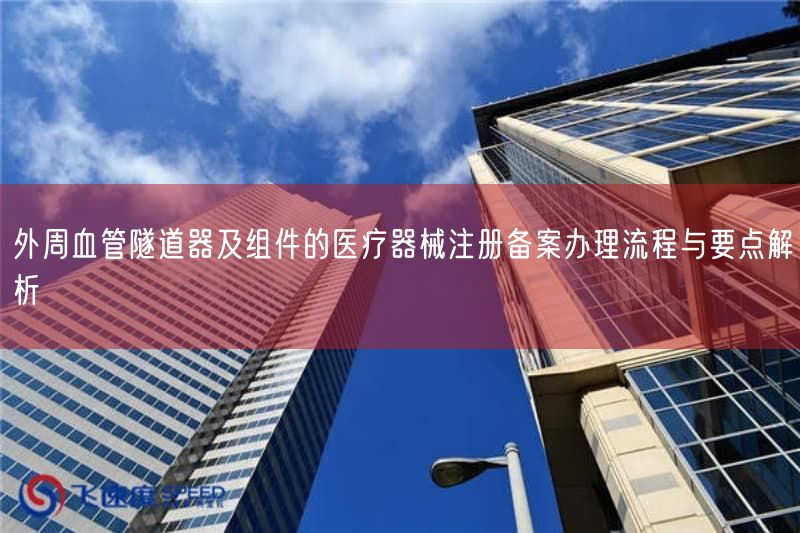 外周血管隧道器及组件的<a href=/medical/ target=_blank class=infotextkey>医疗器械注册</a>备案办理流程与要点解析(图1)