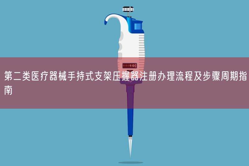 第二类医疗器械手持式支架压握器注册办理流程及步骤周期指南