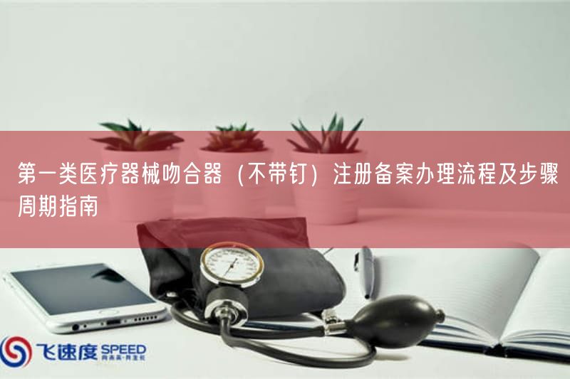 第一类医疗器械吻合器（不带钉）注册备案办理流程及步骤周期指南