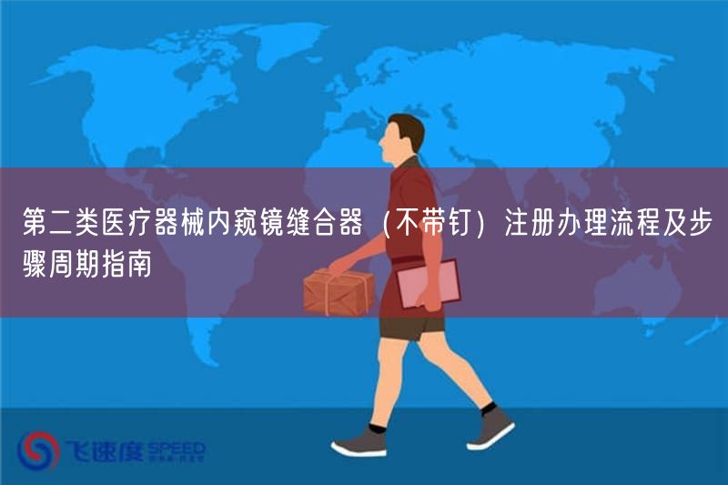 第二类医疗器械内窥镜缝合器（不带钉）注册办理流程及步骤周期指南