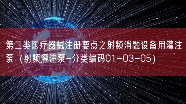 第二类医疗器械注册要点之射频消融设备用灌注泵（射频灌注泵-分类编码01-03-05）
