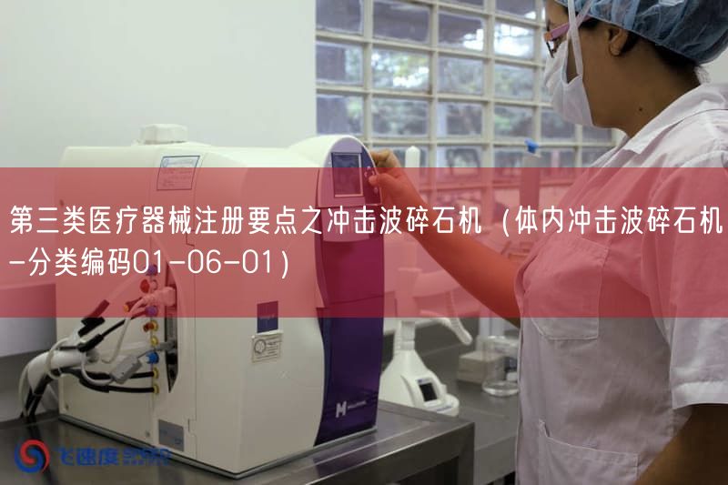 第三类<a href=/medical/ target=_blank class=infotextkey>医疗器械注册</a>要点之冲击波碎石机（体内冲击波碎石机-分类编码01-06-01）(图1)