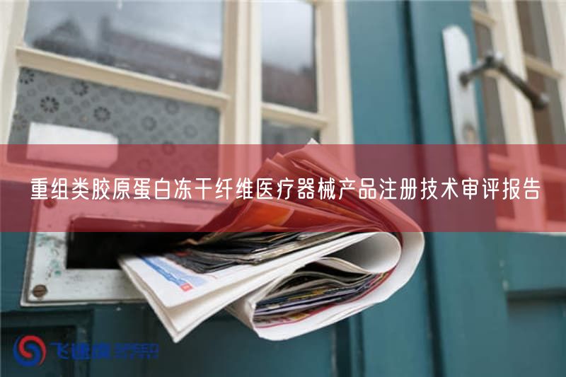 重组类胶原蛋白冻干纤维医疗器械产品注册技术审评报告(图1)