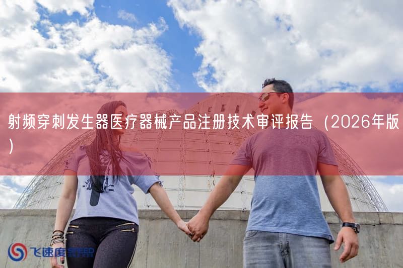 射频穿刺发生器医疗器械产品注册技术审评报告（2026年版）(图1)