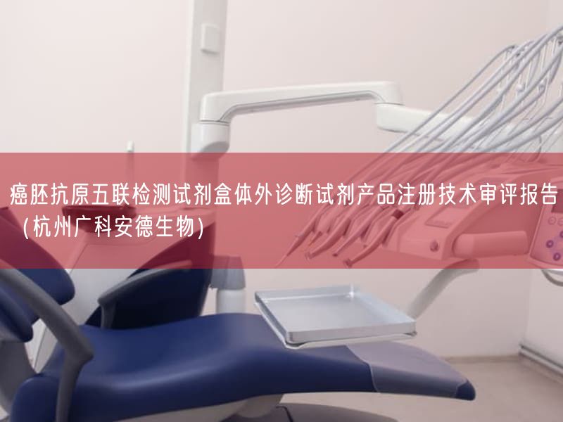 癌胚抗原五联检测试剂盒体外诊断试剂产品注册技术审评报告(杭州广科安德生物)(图1)