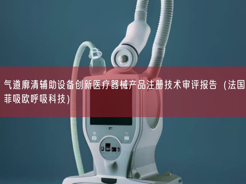 气道廓清辅助设备创新医疗器械产品注册技术审评报告(法国菲吸欧呼吸科技)(图1)
