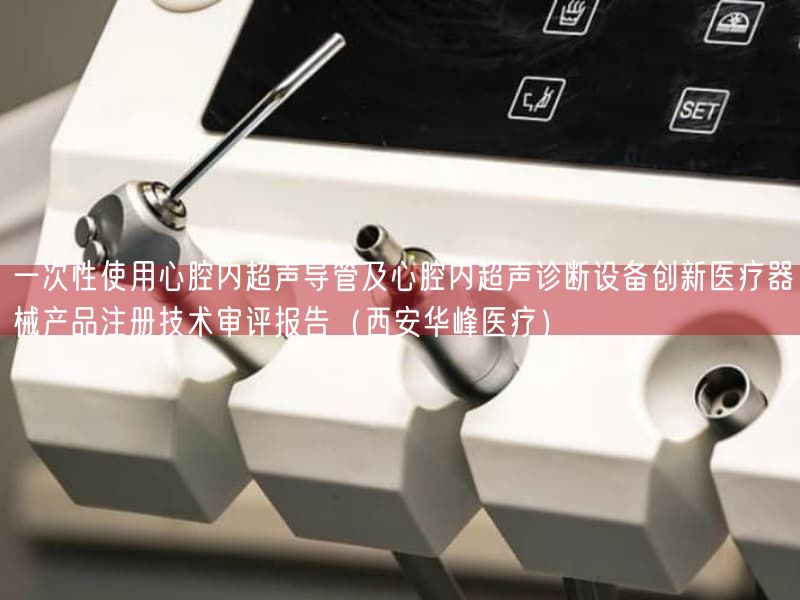 一次性使用心腔内超声导管及心腔内超声诊断设备创新医疗器械产品注册技术审评报告(西安华峰医疗)(图1)