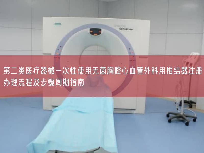 第二类医疗器械一次性使用无菌胸腔心血管外科用推结器注册办理流程及步骤周期指南(图1)