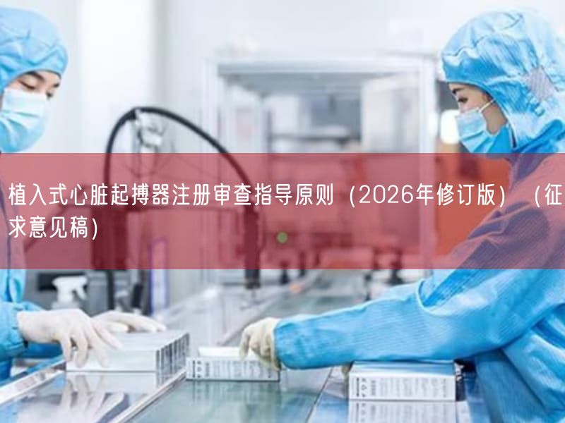 植入式心脏起搏器注册审查指导原则（2026年修订版）（征求意见稿）(图1)