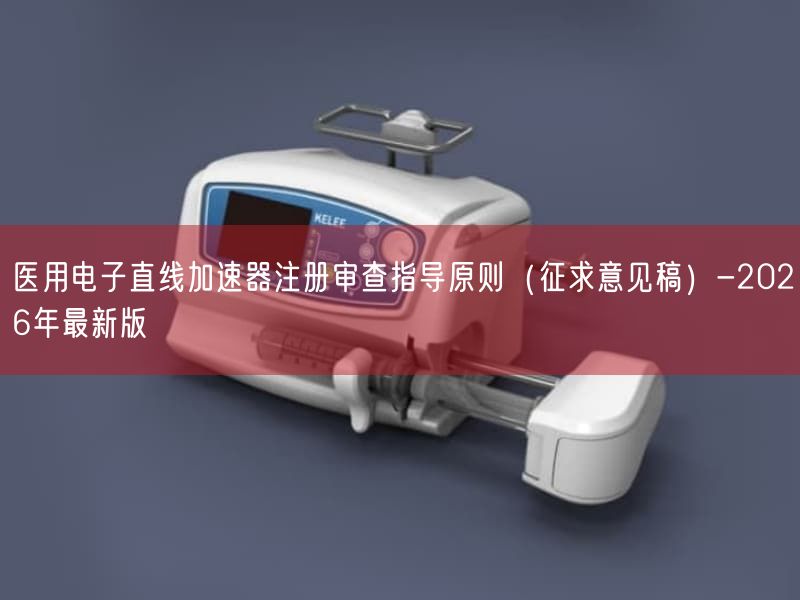 医用电子直线加速器注册审查指导原则（征求意见稿）-2026年最新版(图1)