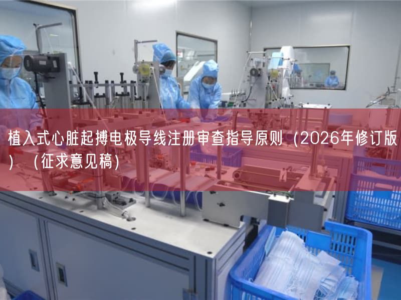 植入式心脏起搏电极导线注册审查指导原则（2026年修订版）（征求意见稿）(图1)