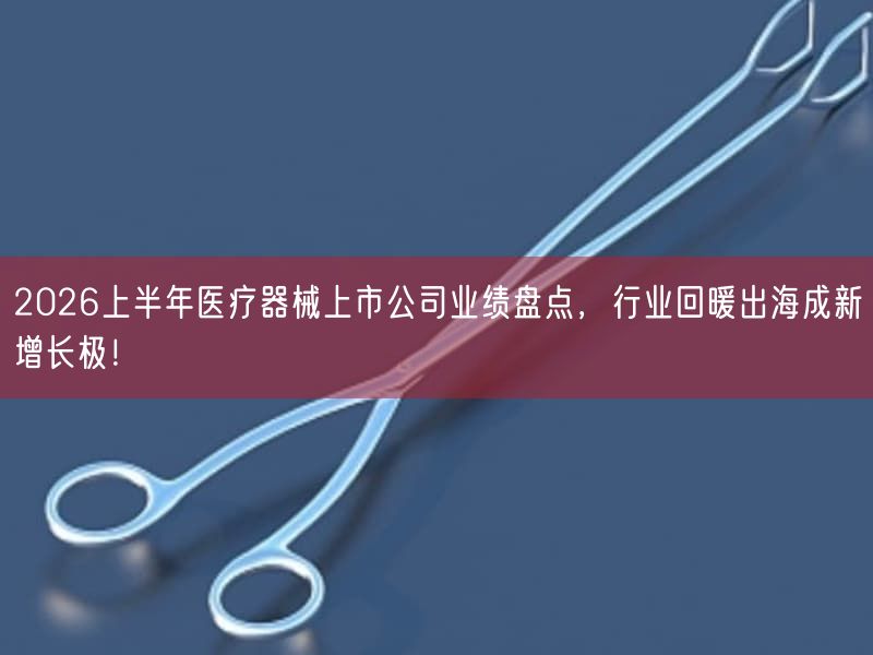 2026上半年医疗器械上市公司业绩盘点,行业回暖出海成新增长极!(图1)
