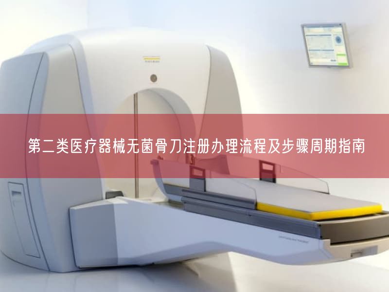 第二类医疗器械无菌骨刀注册办理流程及步骤周期指南(图1)