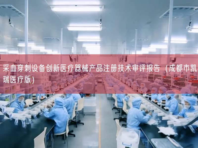 采血穿刺设备创新医疗器械产品注册技术审评报告（成都市凯瑞医疗版）(图1)